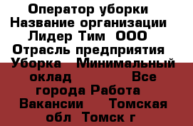 Оператор уборки › Название организации ­ Лидер Тим, ООО › Отрасль предприятия ­ Уборка › Минимальный оклад ­ 25 000 - Все города Работа » Вакансии   . Томская обл.,Томск г.